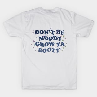 DON'T BE MOODY GROW YA BOOTY T-Shirt